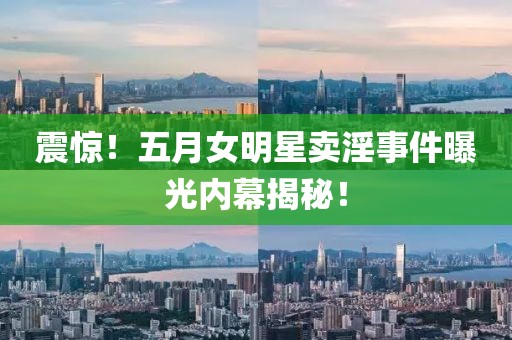 震惊！五月女明星卖淫事件曝光内幕揭秘！