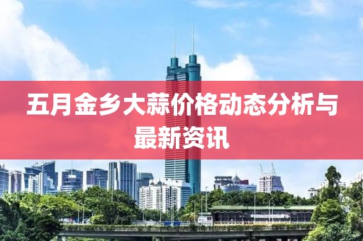 五月金乡大蒜价格动态分析与最新资讯