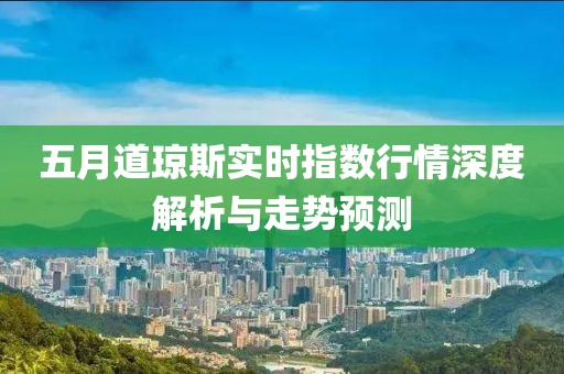五月道琼斯实时指数行情深度解析与走势预测