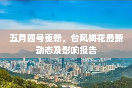 五月四号更新，台风梅花最新动态及影响报告