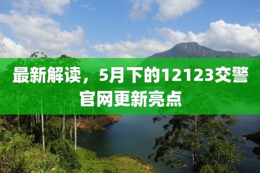 最新解读，5月下的12123交警官网更新亮点