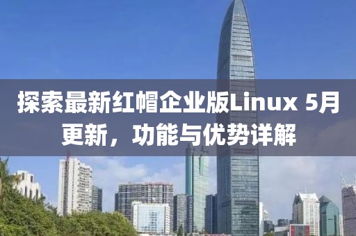 探索最新红帽企业版Linux 5月更新，功能与优势详解