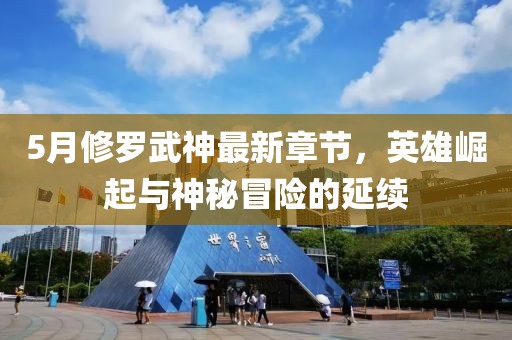 5月修罗武神最新章节，英雄崛起与神秘冒险的延续