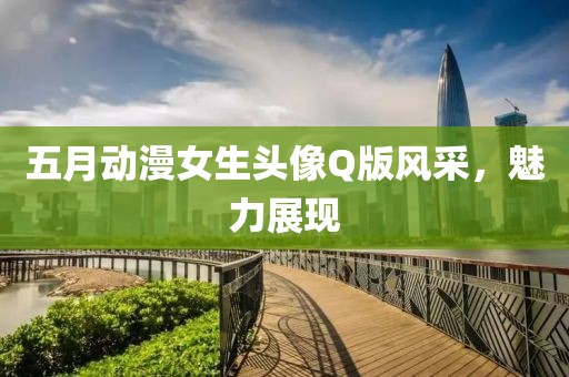 五月动漫女生头像Q版风采，魅力展现