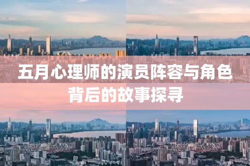 五月心理师的演员阵容与角色背后的故事探寻