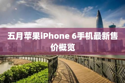 五月苹果iPhone 6手机最新售价概览