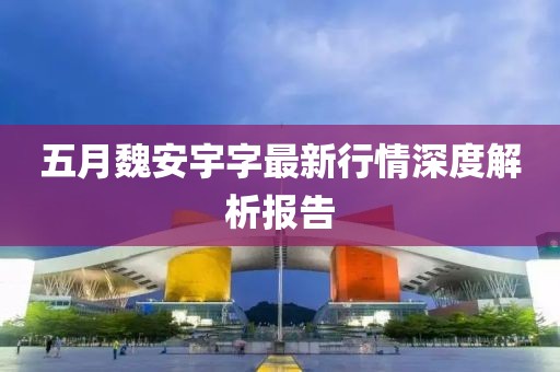 五月魏安宇字最新行情深度解析报告