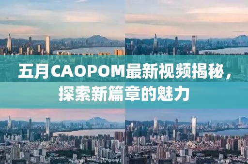 五月CAOPOM最新视频揭秘，探索新篇章的魅力