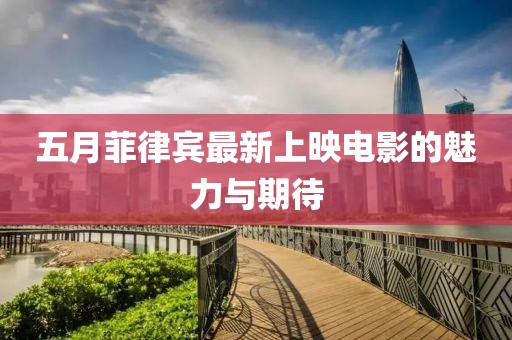 五月菲律宾最新上映电影的魅力与期待