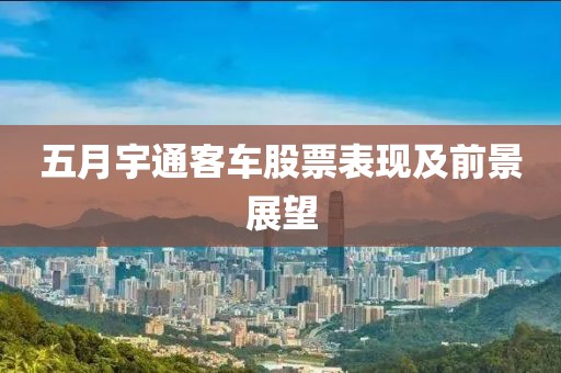 五月宇通客车股票表现及前景展望