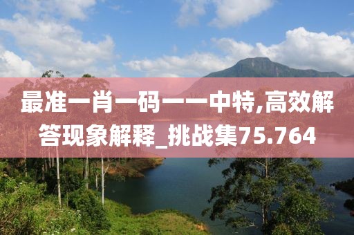 最准一肖一码一一中特,高效解答现象解释_挑战集75.764