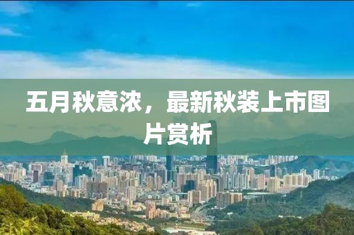 五月秋意浓，最新秋装上市图片赏析