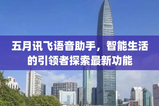 五月讯飞语音助手，智能生活的引领者探索最新功能