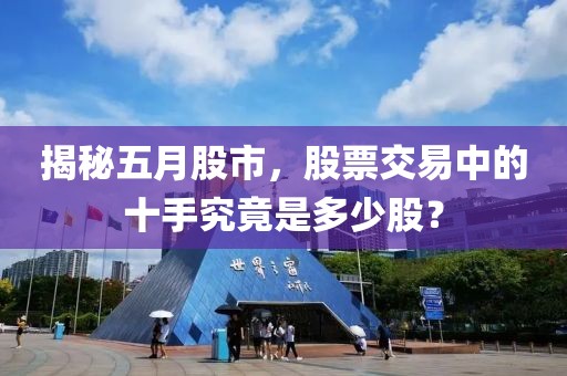 揭秘五月股市，股票交易中的十手究竟是多少股？