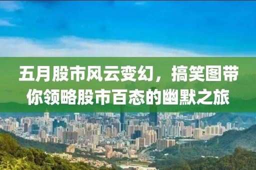 五月股市风云变幻，搞笑图带你领略股市百态的幽默之旅