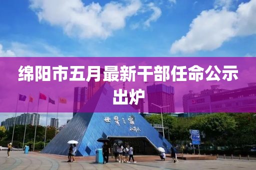 绵阳市五月最新干部任命公示出炉