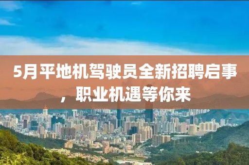 5月平地机驾驶员全新招聘启事，职业机遇等你来