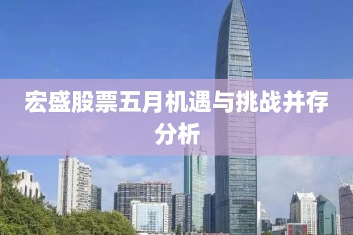 宏盛股票五月机遇与挑战并存分析