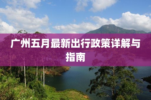 广州五月最新出行政策详解与指南