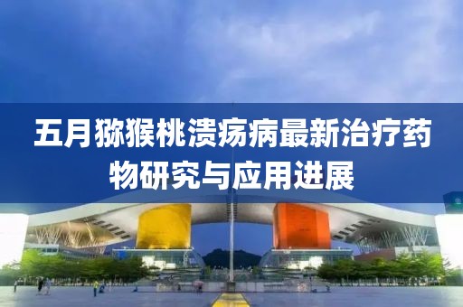 五月猕猴桃溃疡病最新治疗药物研究与应用进展