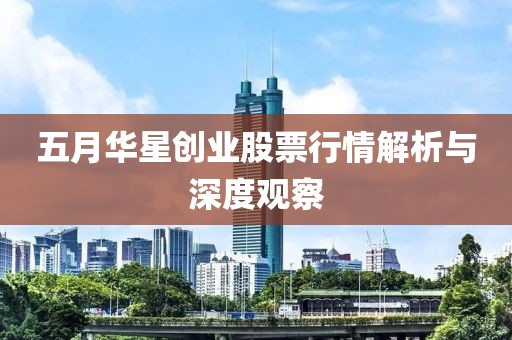 五月华星创业股票行情解析与深度观察