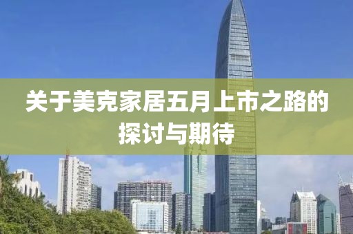 关于美克家居五月上市之路的探讨与期待