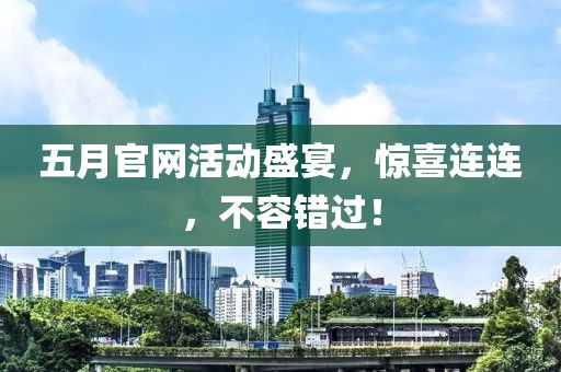 五月官网活动盛宴，惊喜连连，不容错过！