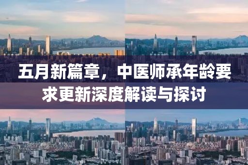 五月新篇章，中医师承年龄要求更新深度解读与探讨