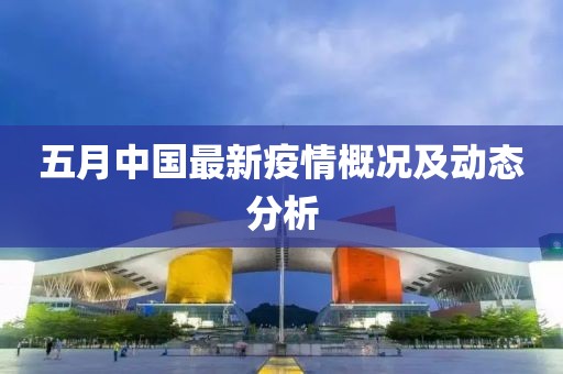 五月中国最新疫情概况及动态分析