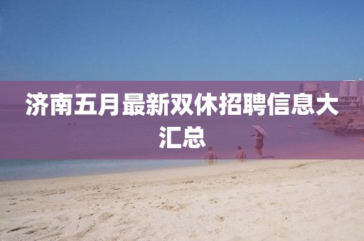 济南五月最新双休招聘信息大汇总
