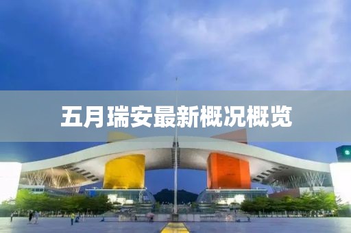 五月瑞安最新概况概览