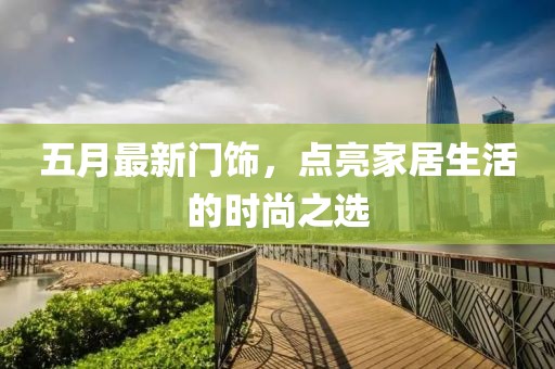 五月最新门饰，点亮家居生活的时尚之选