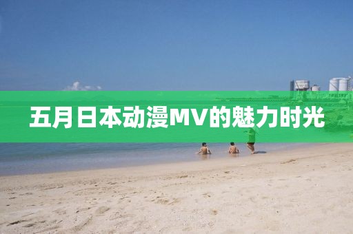 五月日本动漫MV的魅力时光