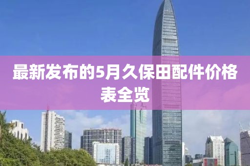 最新发布的5月久保田配件价格表全览