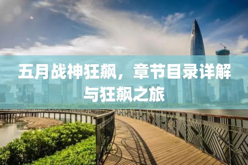 五月战神狂飙，章节目录详解与狂飙之旅