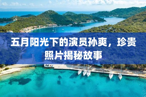 五月阳光下的演员孙爽，珍贵照片揭秘故事