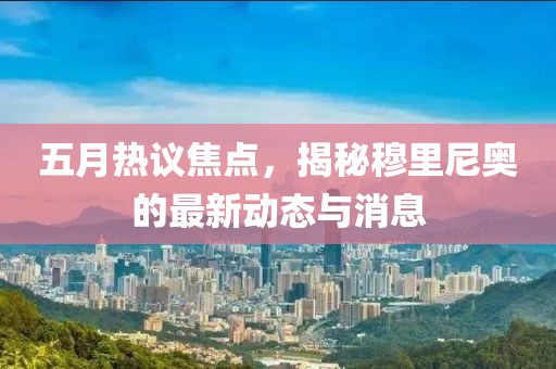 五月热议焦点，揭秘穆里尼奥的最新动态与消息