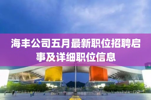 海丰公司五月最新职位招聘启事及详细职位信息