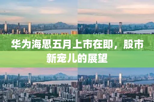 华为海思五月上市在即，股市新宠儿的展望
