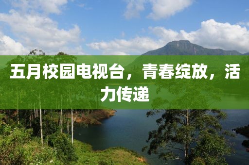 五月校园电视台，青春绽放，活力传递