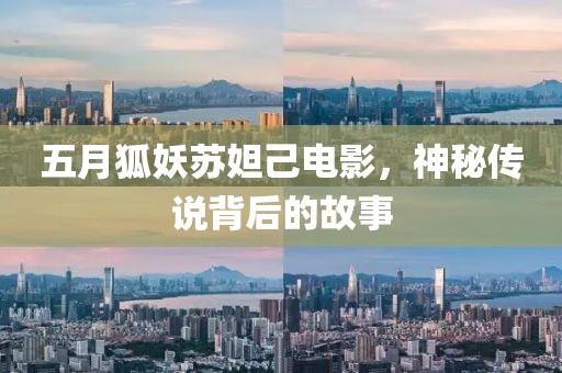 五月狐妖苏妲己电影，神秘传说背后的故事