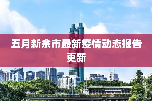 五月新余市最新疫情动态报告更新