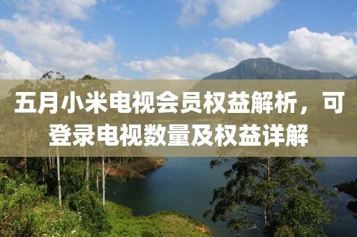五月小米电视会员权益解析，可登录电视数量及权益详解