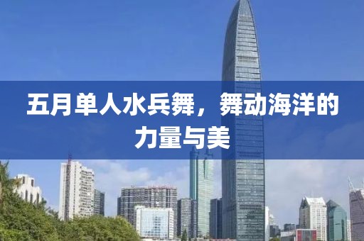 五月单人水兵舞，舞动海洋的力量与美