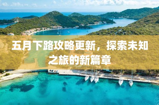 五月下路攻略更新，探索未知之旅的新篇章