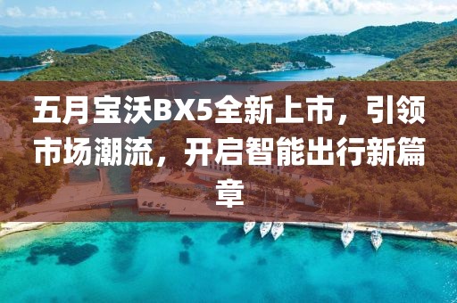 五月宝沃BX5全新上市，引领市场潮流，开启智能出行新篇章