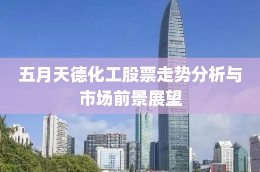五月天德化工股票走势分析与市场前景展望