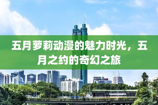五月萝莉动漫的魅力时光，五月之约的奇幻之旅