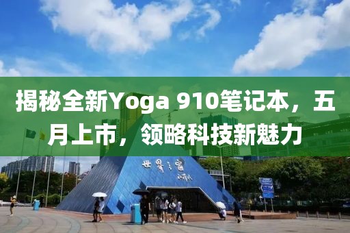 揭秘全新Yoga 910笔记本，五月上市，领略科技新魅力