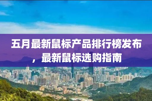 五月最新鼠标产品排行榜发布，最新鼠标选购指南